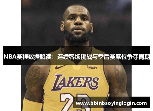 NBA赛程数据解读：连续客场挑战与季后赛席位争夺周期