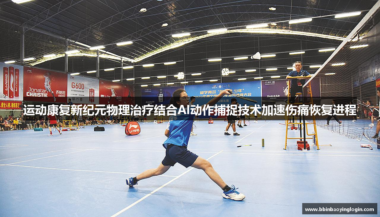运动康复新纪元物理治疗结合AI动作捕捉技术加速伤痛恢复进程